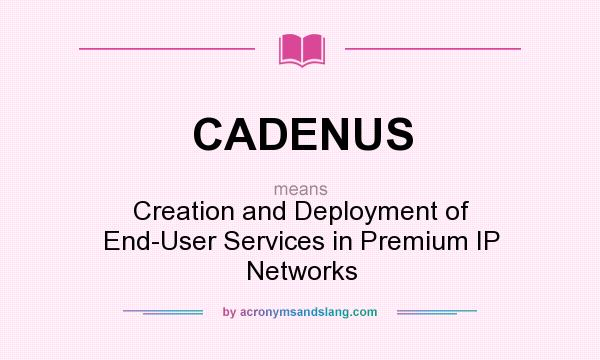 What does CADENUS mean? It stands for Creation and Deployment of End-User Services in Premium IP Networks