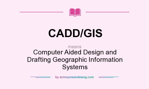 What does CADD/GIS mean? It stands for Computer Aided Design and Drafting Geographic Information Systems
