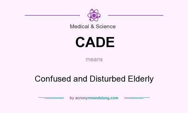 What does CADE mean? It stands for Confused and Disturbed Elderly
