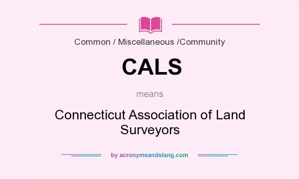 What does CALS mean? It stands for Connecticut Association of Land Surveyors