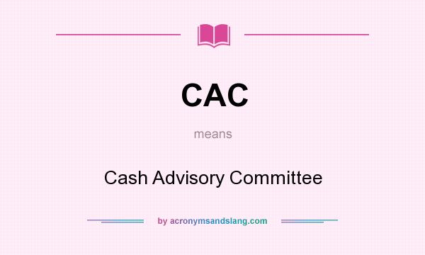 What does CAC mean? It stands for Cash Advisory Committee