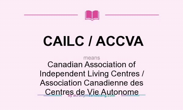 What does CAILC / ACCVA mean? It stands for Canadian Association of Independent Living Centres / Association Canadienne des Centres de Vie Autonome