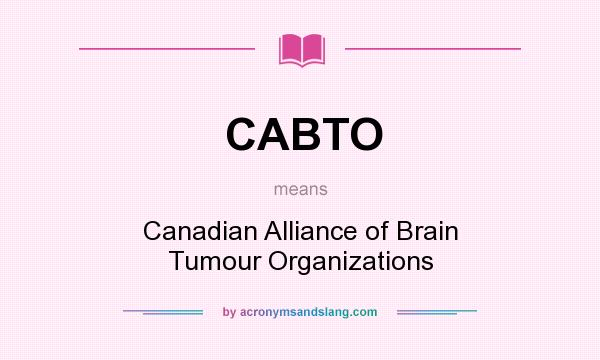 What does CABTO mean? It stands for Canadian Alliance of Brain Tumour Organizations