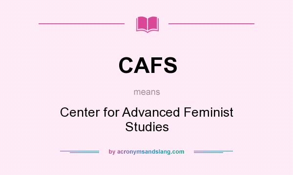 What does CAFS mean? It stands for Center for Advanced Feminist Studies