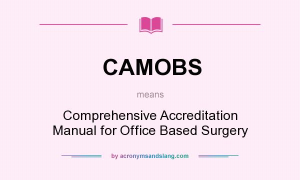 What does CAMOBS mean? It stands for Comprehensive Accreditation Manual for Office Based Surgery