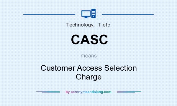What does CASC mean? It stands for Customer Access Selection Charge