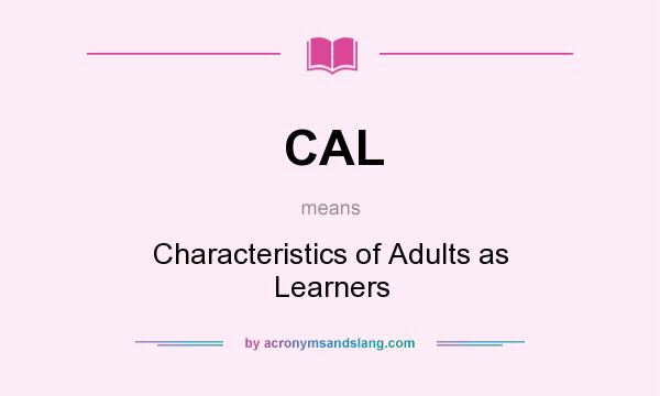 What does CAL mean? It stands for Characteristics of Adults as Learners