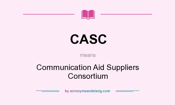 What does CASC mean? It stands for Communication Aid Suppliers Consortium