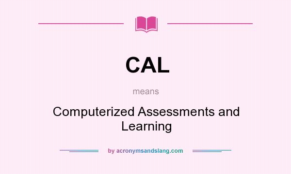 What does CAL mean? It stands for Computerized Assessments and Learning