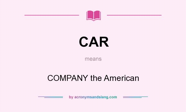 What does CAR mean? It stands for COMPANY the American