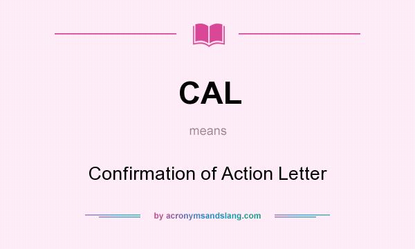 What does CAL mean? It stands for Confirmation of Action Letter
