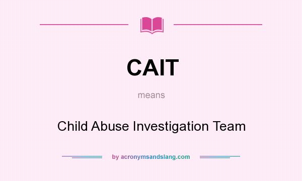 What does CAIT mean? It stands for Child Abuse Investigation Team