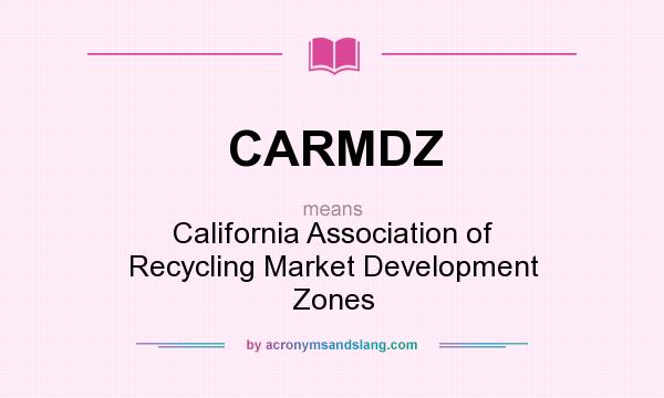 What does CARMDZ mean? It stands for California Association of Recycling Market Development Zones