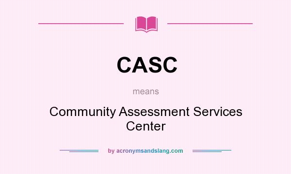 What does CASC mean? It stands for Community Assessment Services Center