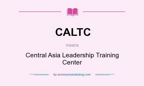 What does CALTC mean? It stands for Central Asia Leadership Training Center