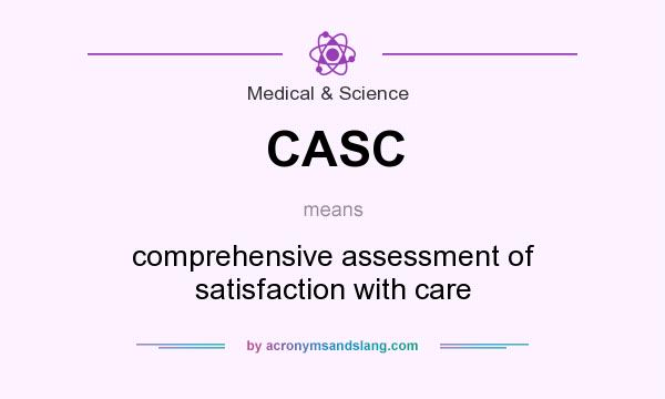 What does CASC mean? It stands for comprehensive assessment of satisfaction with care