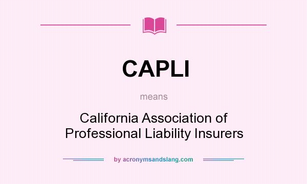 What does CAPLI mean? It stands for California Association of Professional Liability Insurers
