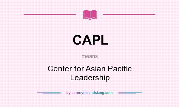 What does CAPL mean? It stands for Center for Asian Pacific Leadership