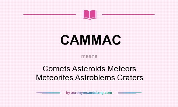 What does CAMMAC mean? It stands for Comets Asteroids Meteors Meteorites Astroblems Craters