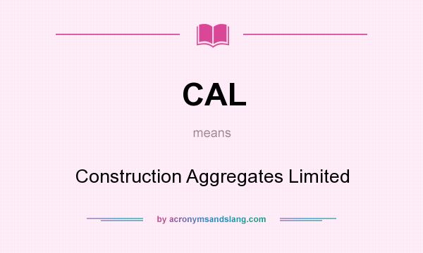 What does CAL mean? It stands for Construction Aggregates Limited