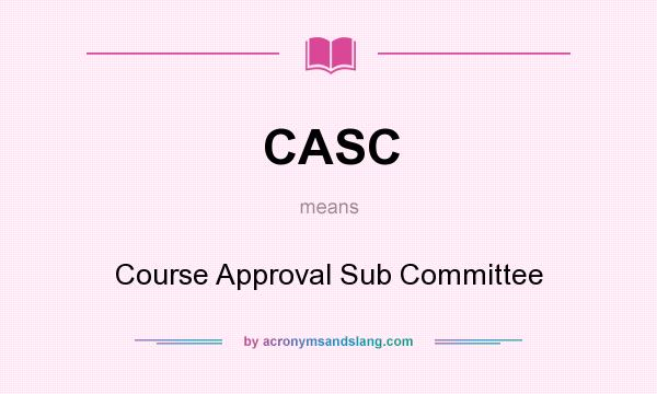 What does CASC mean? It stands for Course Approval Sub Committee
