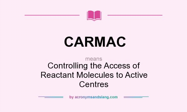 What does CARMAC mean? It stands for Controlling the Access of Reactant Molecules to Active Centres