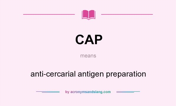 What does CAP mean? It stands for anti-cercarial antigen preparation