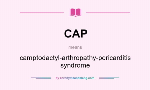 What does CAP mean? It stands for camptodactyl-arthropathy-pericarditis syndrome