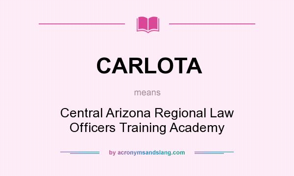 What does CARLOTA mean? It stands for Central Arizona Regional Law Officers Training Academy