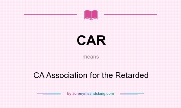 What does CAR mean? It stands for CA Association for the Retarded