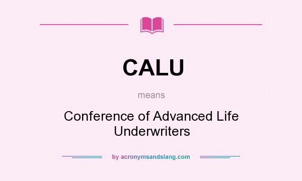 What does CALU mean? It stands for Conference of Advanced Life Underwriters