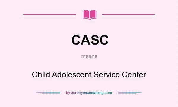 What does CASC mean? It stands for Child Adolescent Service Center