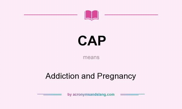 What does CAP mean? It stands for Addiction and Pregnancy