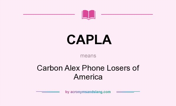 What does CAPLA mean? It stands for Carbon Alex Phone Losers of America