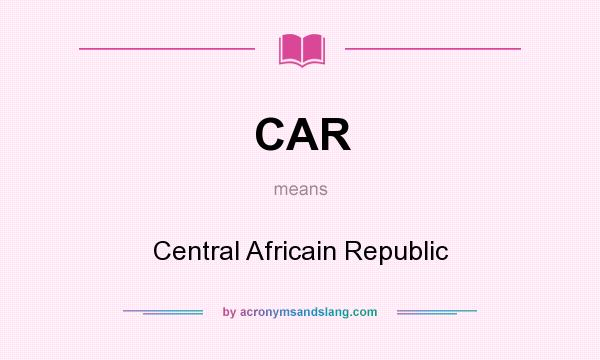 What does CAR mean? It stands for Central Africain Republic