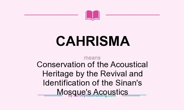 What does CAHRISMA mean? It stands for Conservation of the Acoustical Heritage by the Revival and Identification of the Sinan`s Mosque`s Acoustics