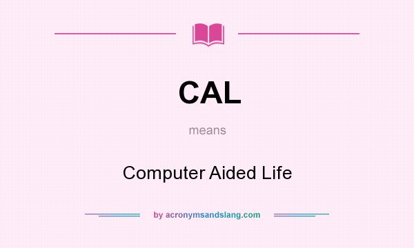 What does CAL mean? It stands for Computer Aided Life