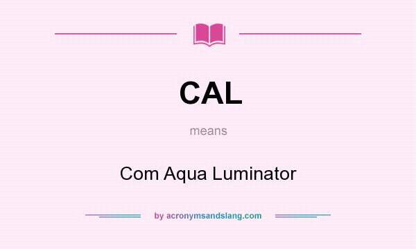 What does CAL mean? It stands for Com Aqua Luminator