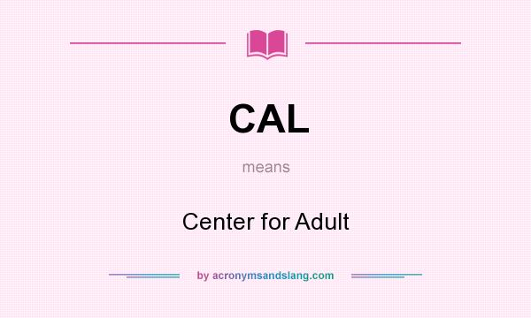 What does CAL mean? It stands for Center for Adult