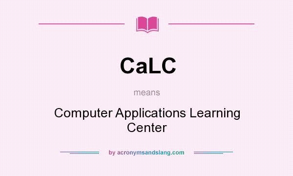 What does CaLC mean? It stands for Computer Applications Learning Center