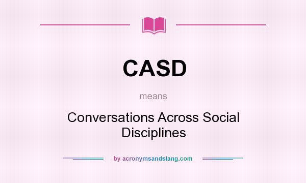 What does CASD mean? It stands for Conversations Across Social Disciplines
