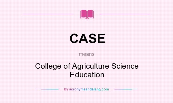 What does CASE mean? It stands for College of Agriculture Science Education