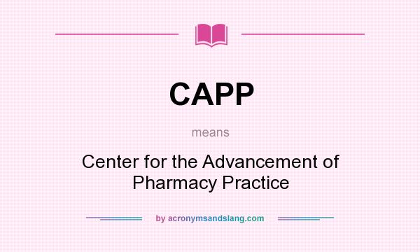 What does CAPP mean? It stands for Center for the Advancement of Pharmacy Practice