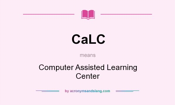 What does CaLC mean? It stands for Computer Assisted Learning Center