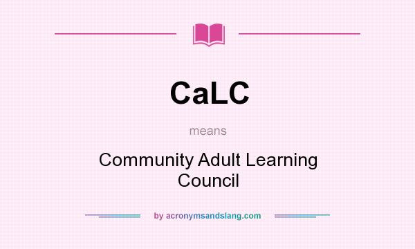 What does CaLC mean? It stands for Community Adult Learning Council