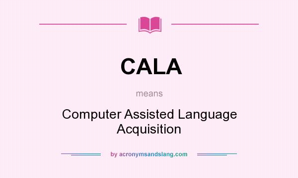 What does CALA mean? It stands for Computer Assisted Language Acquisition