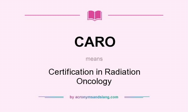 What does CARO mean? It stands for Certification in Radiation Oncology