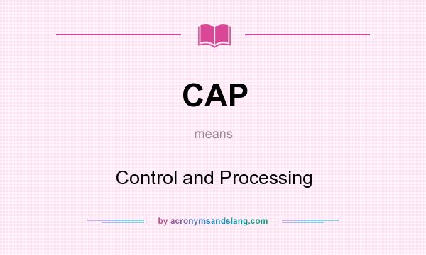 What does CAP mean? It stands for Control and Processing