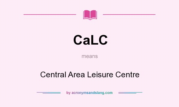 What does CaLC mean? It stands for Central Area Leisure Centre