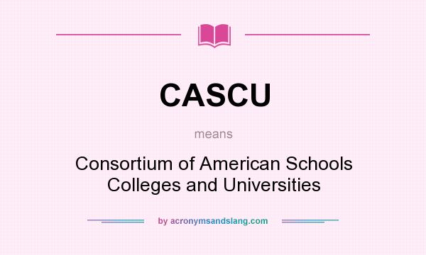 What does CASCU mean? It stands for Consortium of American Schools Colleges and Universities
